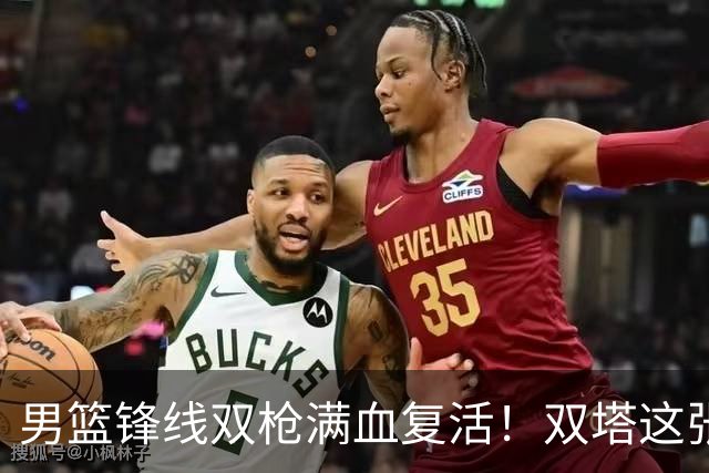 男篮锋线双枪满血复活！双塔这张底牌让中国男篮赛前收获关键利好，赢球稳了