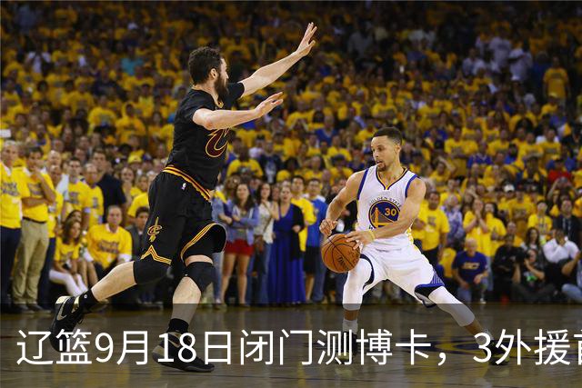 辽篮9月18日闭门测博卡，3外援首次合体，赵继伟不在场才是真考题
